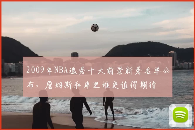 2009年NBA选秀十大前景新秀名单公布,詹姆斯和库里谁更值得期待
