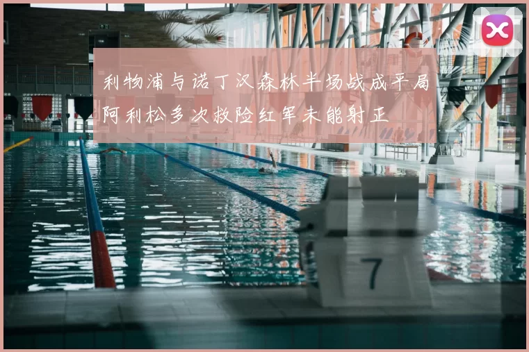 利物浦与诺丁汉森林半场战成平局阿利松多次救险红军未能射正