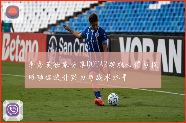 李秀英独家分享DOTA2游戏心得与技巧助你提升实力与战术水平
