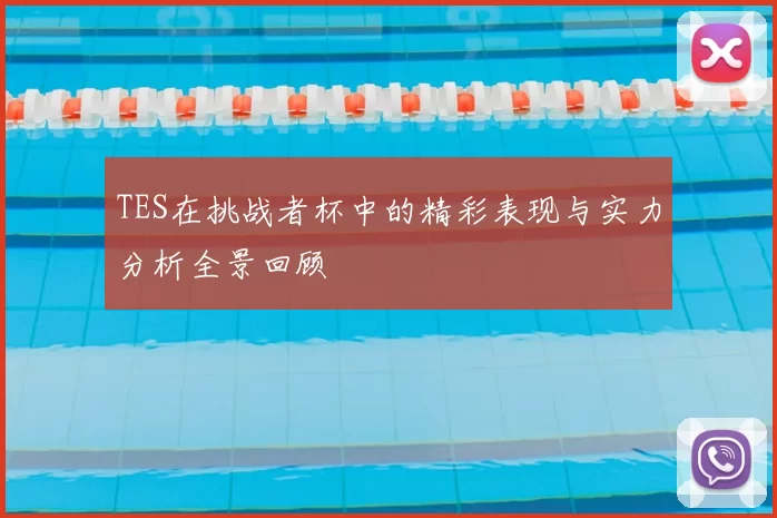 TES在挑战者杯中的精彩表现与实力分析全景回顾