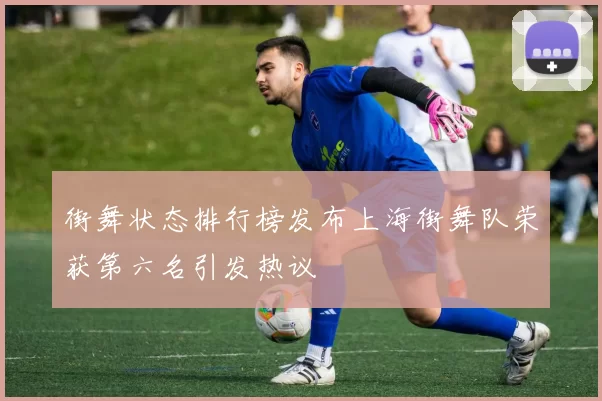 街舞状态排行榜发布上海街舞队荣获第六名引发热议