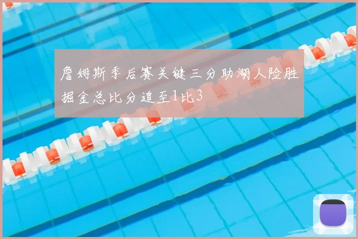詹姆斯季后赛关键三分助湖人险胜掘金总比分追至1比3