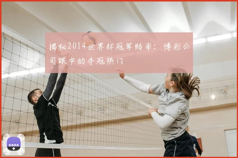 揭秘2014世界杯冠军赔率:博彩公司眼中的夺冠热门