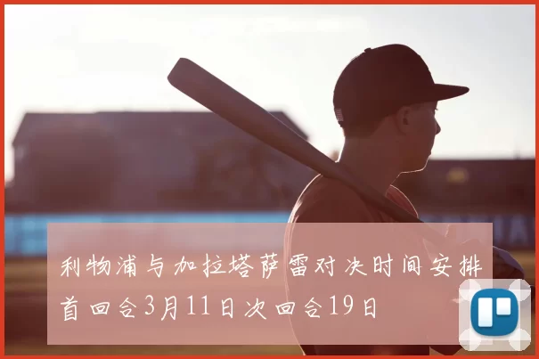 利物浦与加拉塔萨雷对决时间安排首回合3月11日次回合19日