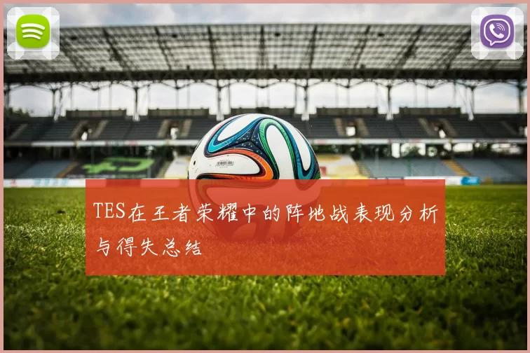 TES在王者荣耀中的阵地战表现分析与得失总结